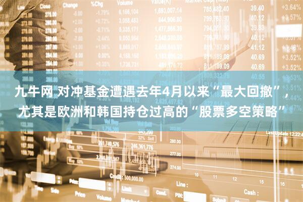 九牛网 对冲基金遭遇去年4月以来“最大回撤”，尤其是欧洲和韩国持仓过高的“股票多空策略”