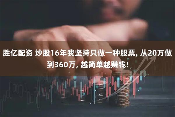 胜亿配资 炒股16年我坚持只做一种股票, 从20万做到360万, 越简单越赚钱!